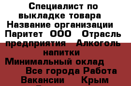 Специалист по выкладке товара › Название организации ­ Паритет, ООО › Отрасль предприятия ­ Алкоголь, напитки › Минимальный оклад ­ 20 000 - Все города Работа » Вакансии   . Крым,Бахчисарай